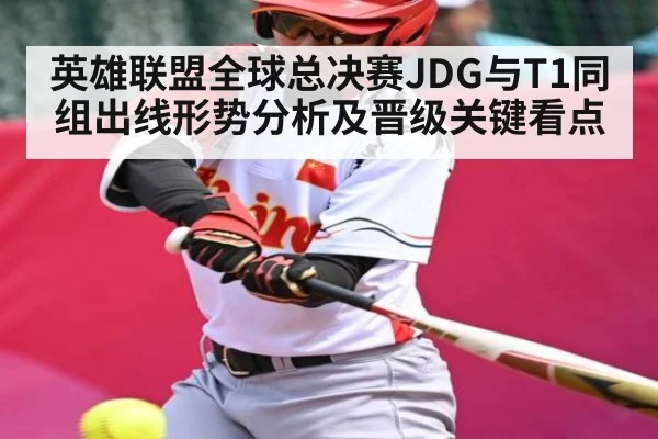 英雄联盟全球总决赛JDG与T1同组出线形势分析及晋级关键看点